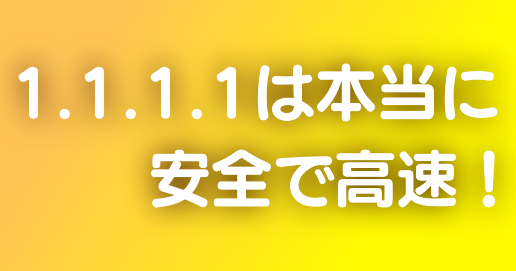 1.1.1.1は本当に安全で高速！